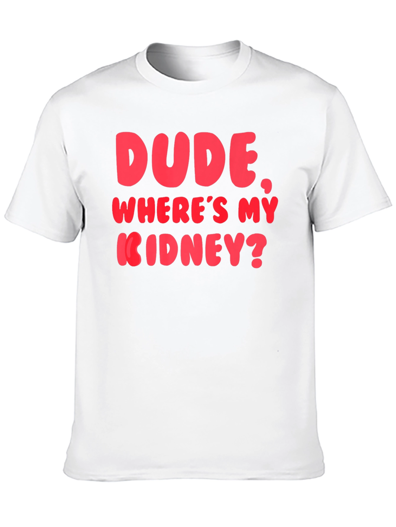 Dude Wheres My Kidney? Funny Graphic T-Shirt