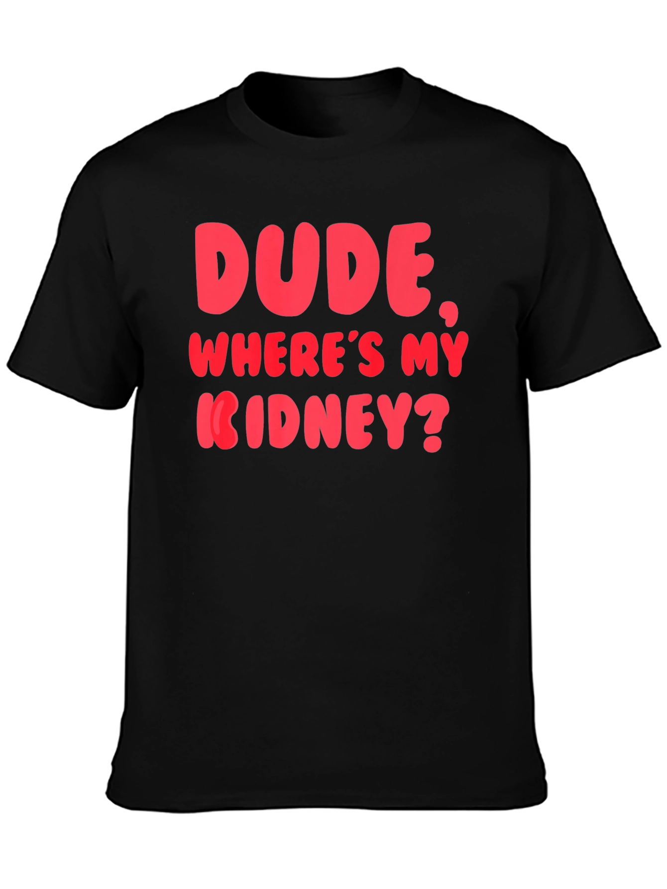Dude Wheres My Kidney? Funny Graphic T-Shirt