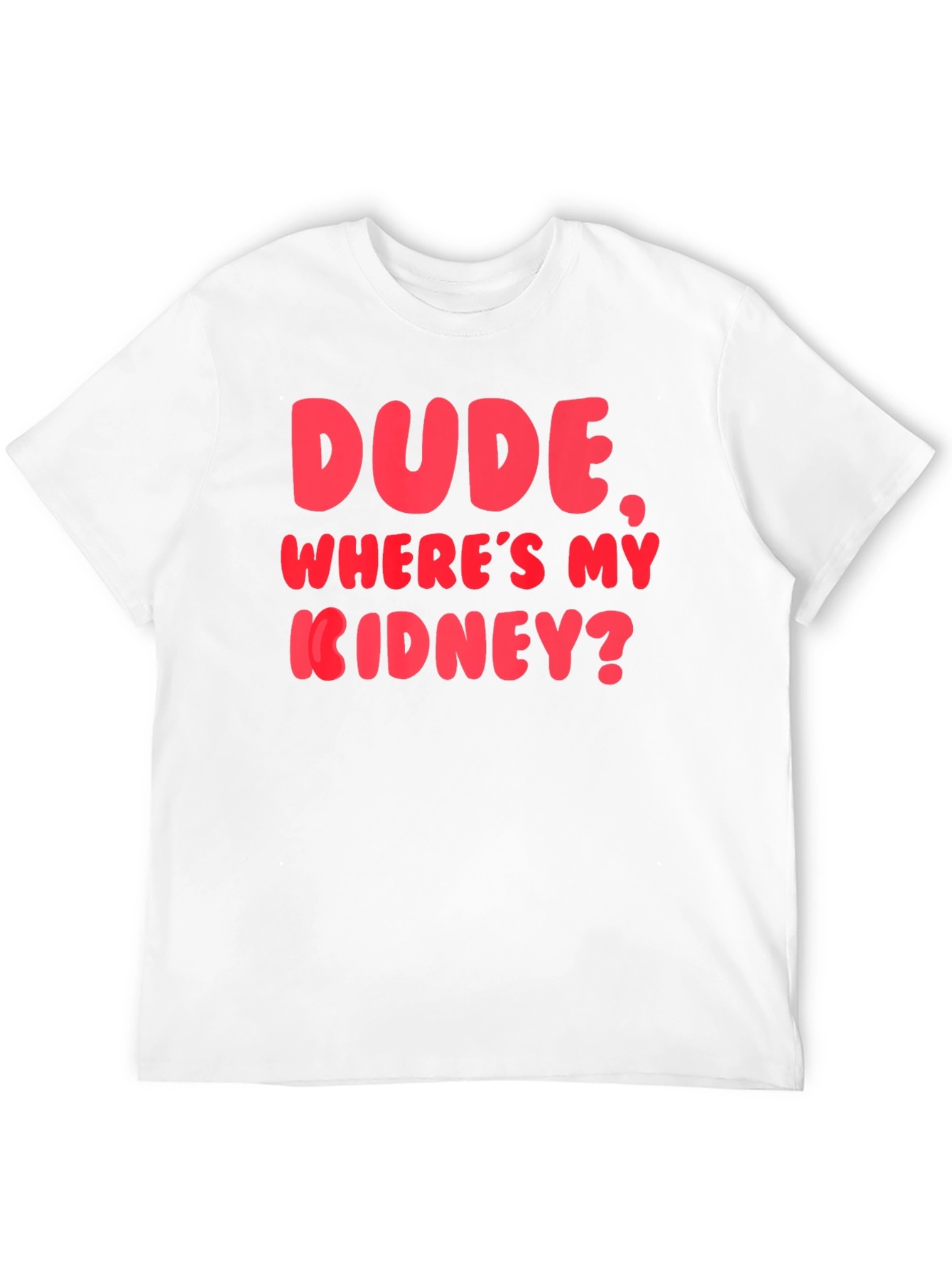 Dude Wheres My Kidney? Funny Graphic T-Shirt