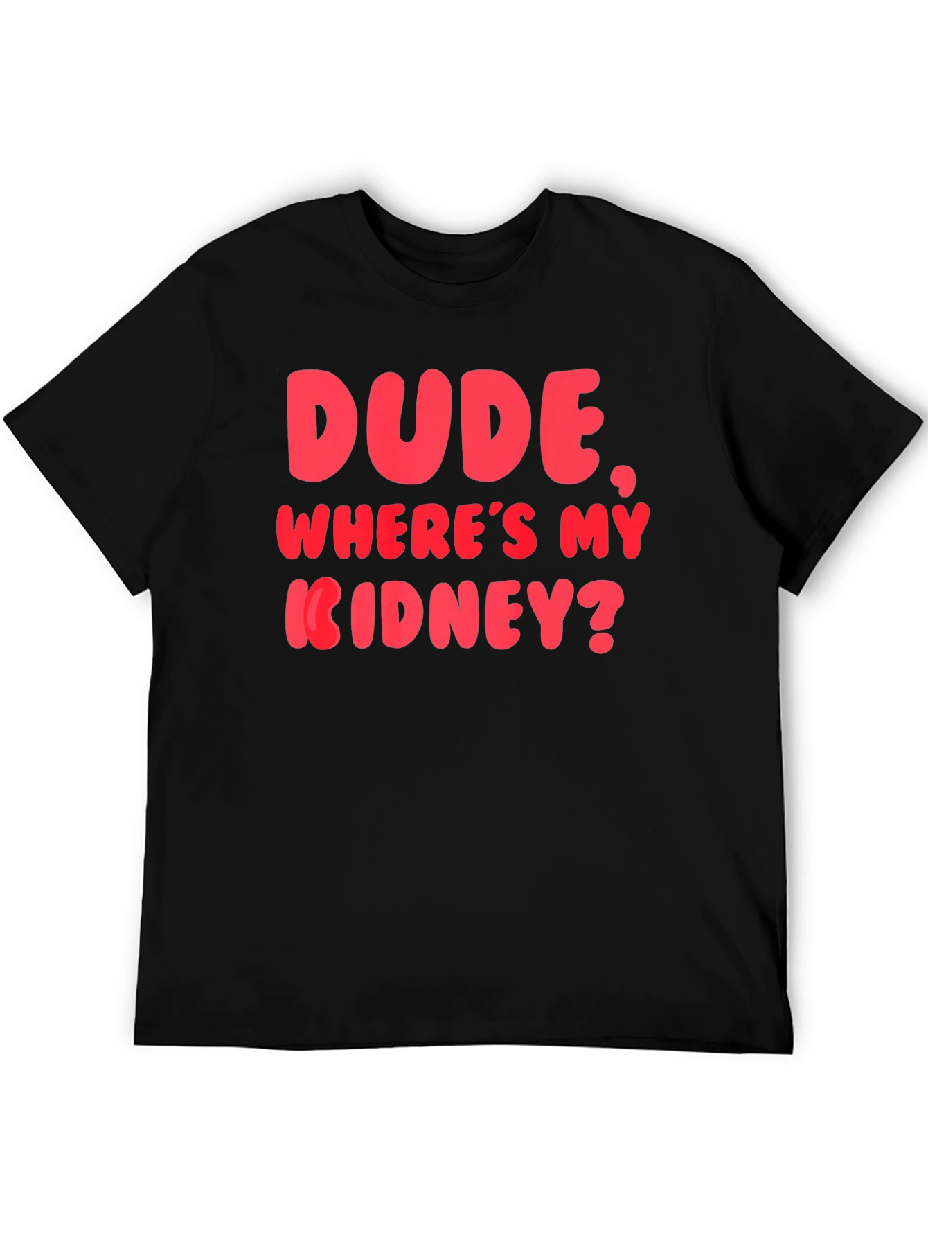 Dude Wheres My Kidney? Funny Graphic T-Shirt