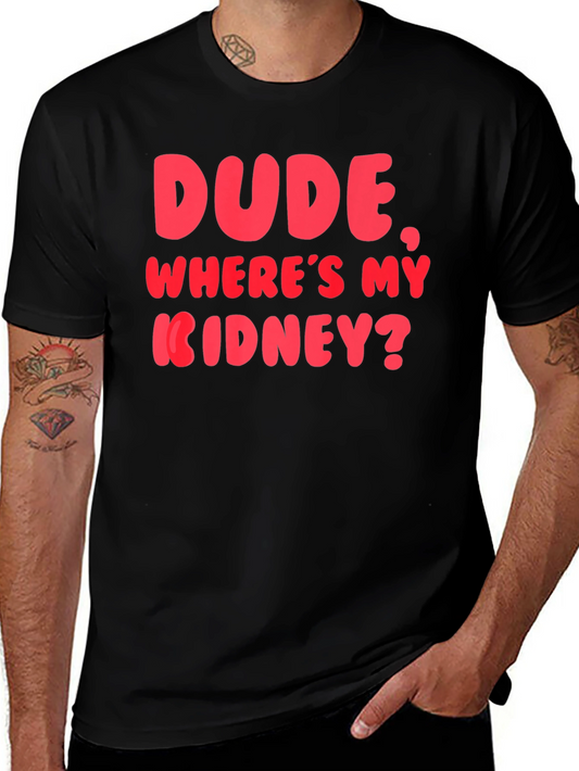 Dude Wheres My Kidney? Funny Graphic T-Shirt