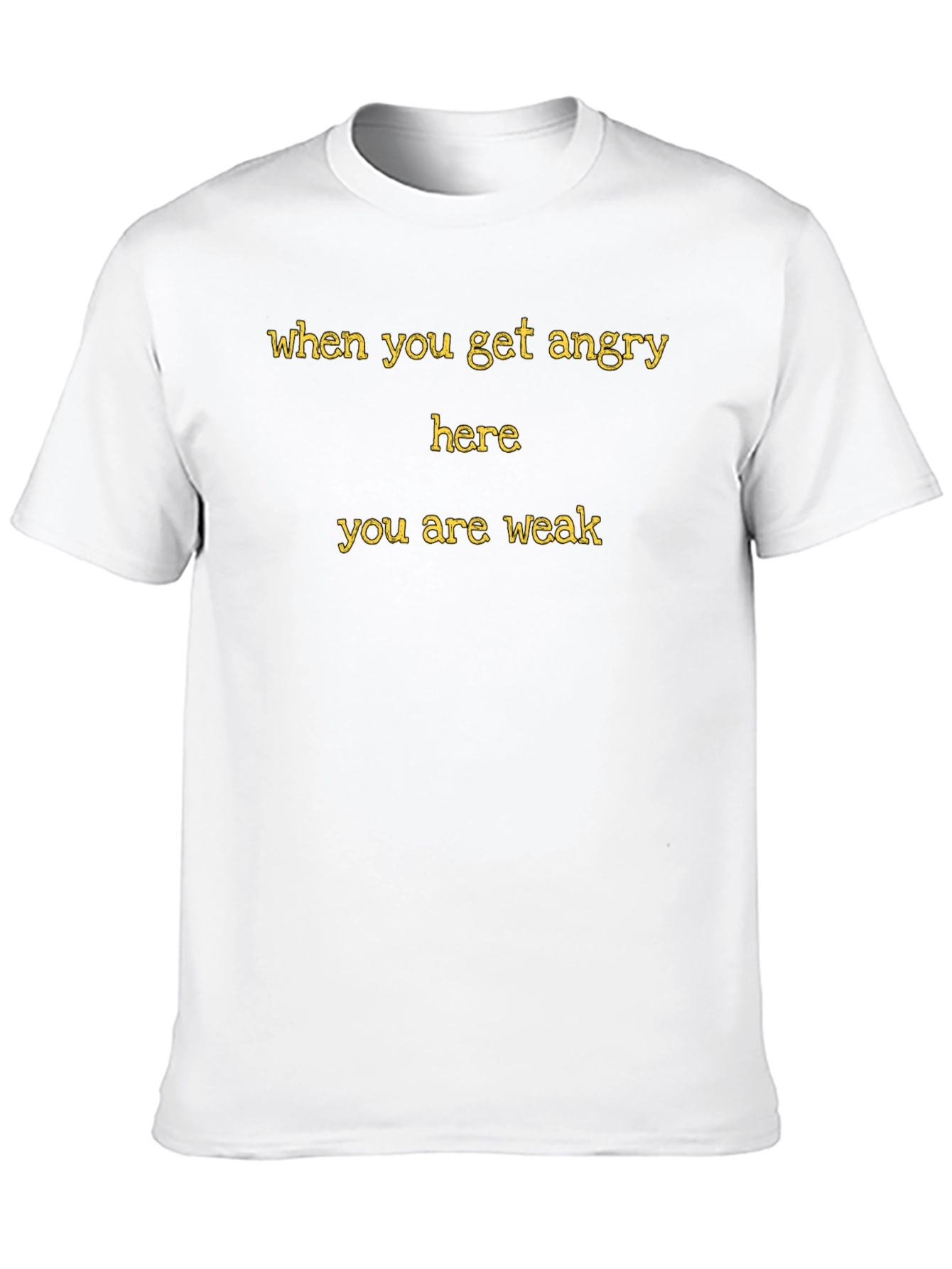 When You Get Angry Here You Are Weak T-Shirt