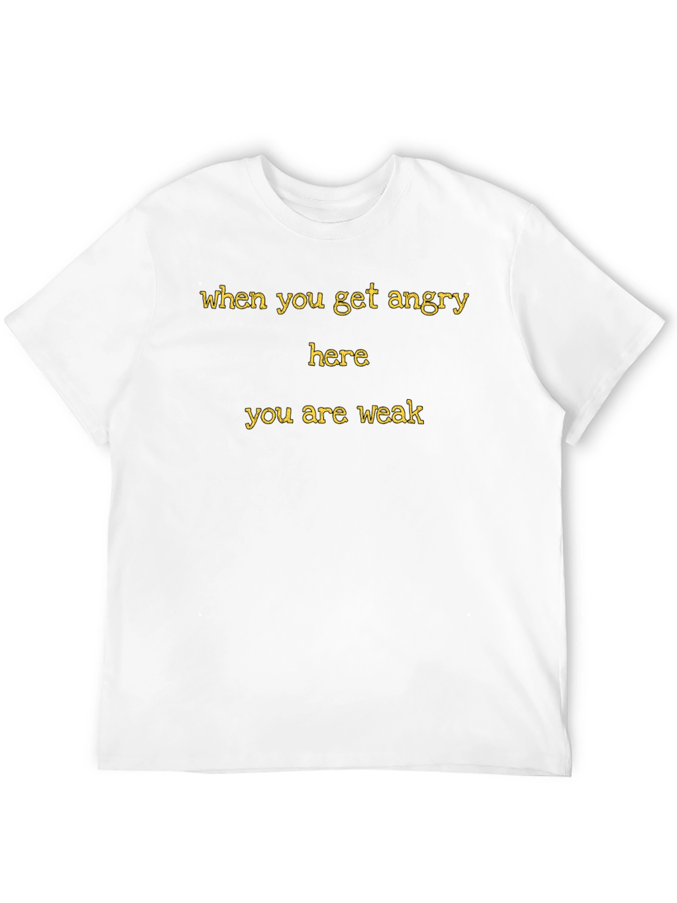 When You Get Angry Here You Are Weak T-Shirt