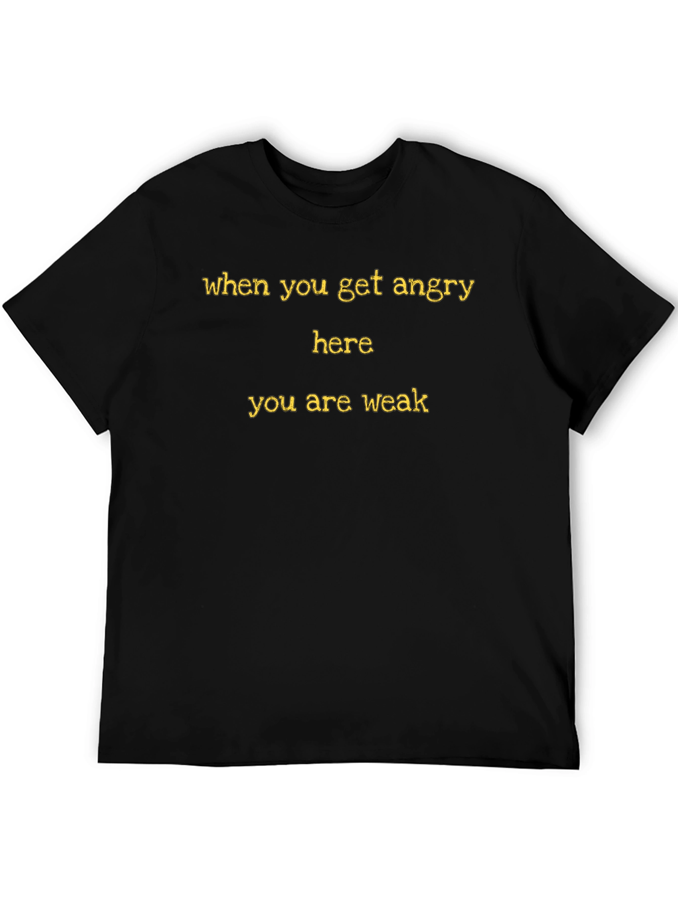 When You Get Angry Here You Are Weak T-Shirt