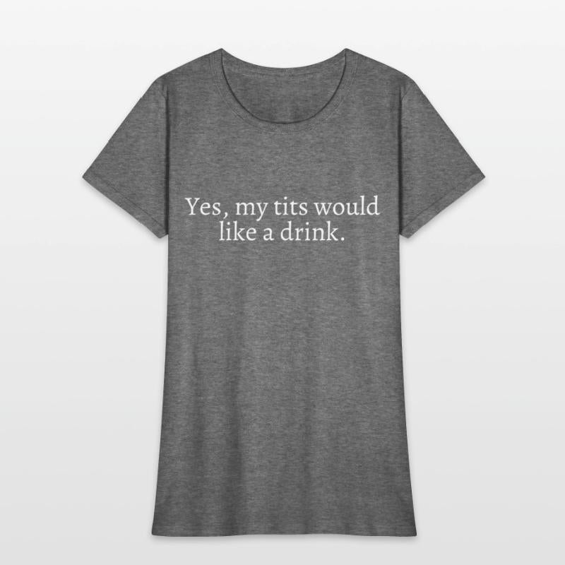 Yes My Tits Would Like A Drink (in white letters)