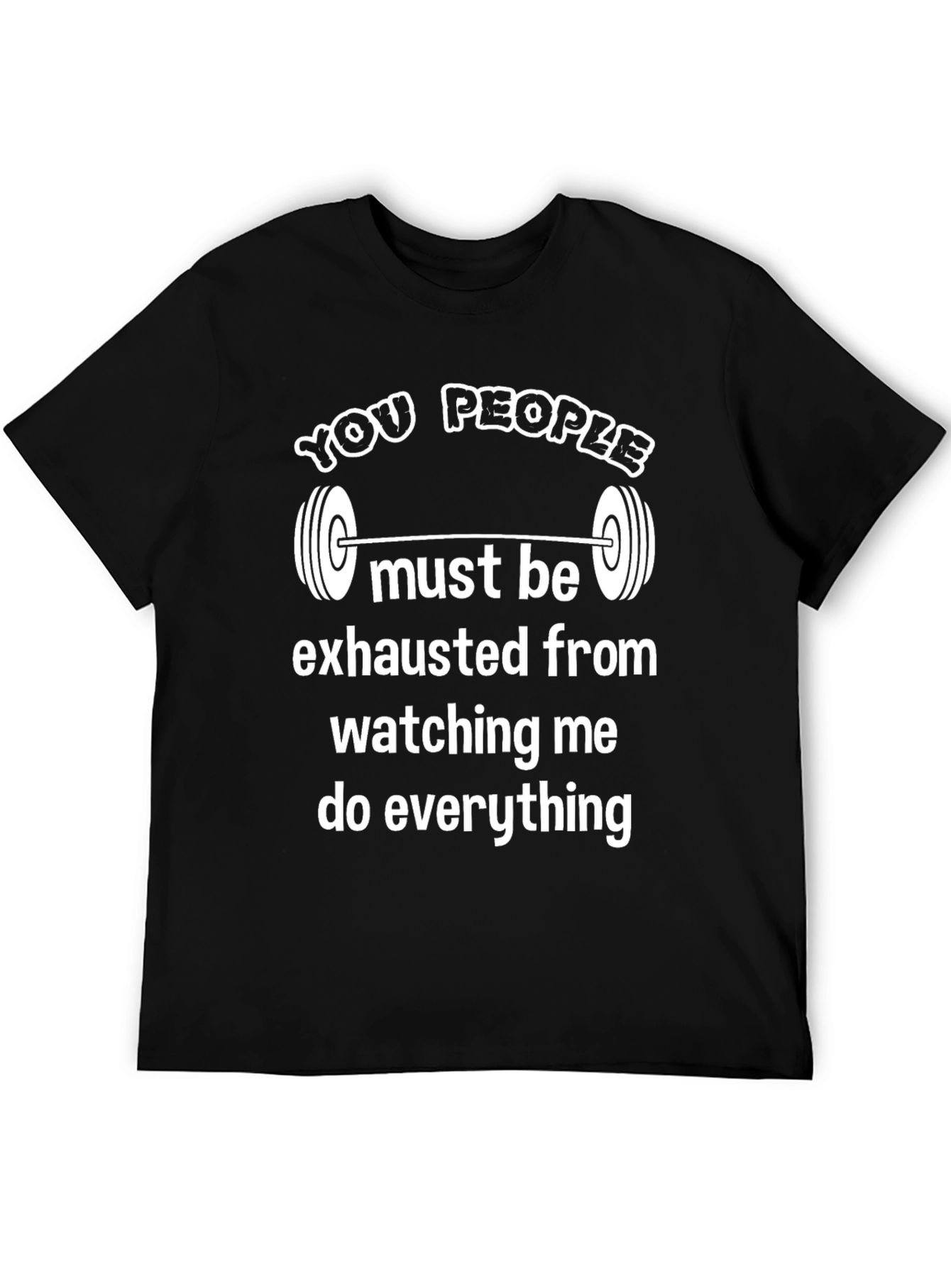 Funny Gym T-Shirt: You People Must Be Exhausted
