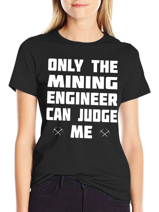 Mining Engineer T-Shirt - Only the Mining Engineer Can Judge Me